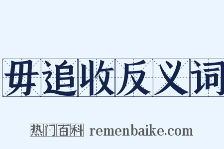 毋追收反义词是什么意思的图片